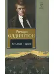 Ричард Олдингтон - Все люди — враги
