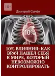 Дмитрий Сычёв - 10% влияния: Как врач нашел себя в мире, который невозможно контролировать