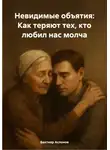 Бахтияр Аслонов - Невидимые объятия: Как теряют тех, кто любил нас молча