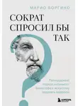 Марио Боргино - Сократ спросил бы так. Легендарный подход античного философа к искусству задавать вопросы