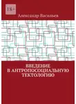 Александр Васильев - Введение в антропосоциальную тектологию
