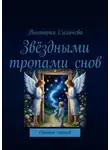 Виктория Силичева - Звёздными тропами снов. Сборник стихов