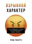 Триш Робертс - Взрывной характер: Как помешать гневу контролировать вашу жизнь