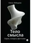 Елена Лебедева - «Тело смысла. Серии, складки, фантазмы»
