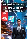 Александр Быченин - Черный археолог. Книга 2. По ту сторону тайны