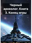 Александр Быченин - Черный археолог. Книга 3. Конец игры