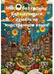 Полиглот - Мысли без границ: Как научиться думать на иностранном языке