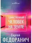 Сергей Федоранич - Единственный человек на земле. Часть 2. Нет смысла без тебя