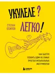 Степан Осипов - Укулеле? Легко! Как быстро освоить один из самых простых музыкальных инструментов