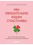 Анастасия Сагирова - Мы обязательно будем счастливы. Как понять своего партнера и сохранить с ним хорошие отношения