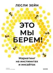 Лесли Зейн - Это мы берем! Маркетинг на инстинктах и инсайтах
