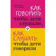 Постер книги Как говорить, чтобы дети слушали, и как слушать, чтобы дети говорили