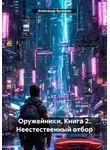 Александр Быченин - Оружейники. Книга 2. Неестественный отбор