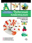 Анна Зайцева - Чудесный пластилин: лепим вместе с детьми