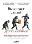 Брайан Хэйр - Выживает самый дружелюбный. Почему женщины выбирают добродушных мужчин, молодежь избегает агрессии и другие парадоксы, которые помогут узнать себя лучше
