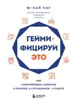 Ю-Кай Чоу - Геймифицируй это. Как стимулировать клиентов к покупке, а сотрудников – к работе