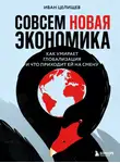 Иван Целищев - Совсем новая экономика. Как умирает глобализация и что приходит ей на смену