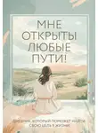 Ольга Дьяченко - Мне открыты любые пути! Дневник, который поможет найти свою цель в жизни