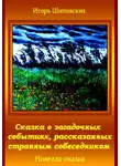 Игорь Шиповских - Сказка о загадочных событиях, рассказанных странным собеседником