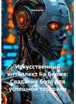 Математик - Искусственный интеллект на бирже: Создание бота для успешной торговли