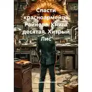 Постер книги Спасти красноармейца Райнова. Книга десятая. Хитрый Лис