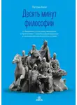 Патрик Кинг - Десять минут философии. От буддизма к стоицизму, Конфуцию и Аристотелю – квинтэссенция мудрости от величайших мыслителей в истории