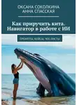Оксана Соколкина - Как приручить кита. Навигатор в работе с ИИ. Промпты, кейсы, чек-листы