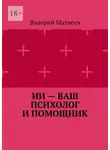 Валерий Матвеев - ИИ – ваш психолог и помощник