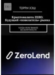 Торри Хэш - Криптовалюта ZERO. Будущий «повелитель» рынка. Когда ноль важнее бесконечности