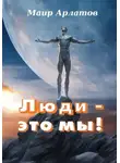 Маир Арлатов - Люди – это мы!