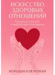 Роман Ворошилов - Искусство здоровых отношений – Руководство для современной Женщины