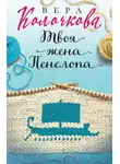 Вера Колочкова - Твоя жена Пенелопа