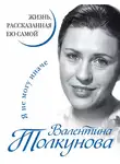 Валентина Толкунова - Я не могу иначе. Жизнь, рассказанная ею самой