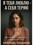 Александра Польщикова - Я тебя люблю – а себя теряю. Как выйти из созависимости и вернуть себе голос