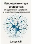 Шокун Алексей - Нейроархитектура лидерства: от адаптивного мышления к семантическому управлению