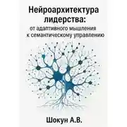 Постер книги Нейроархитектура лидерства: от адаптивного мышления к семантическому управлению