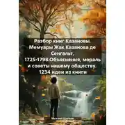 Постер книги Разбор книг Казановы. Мемуары Жак Казанова де Сенгальт, 1725-1798.Объяснения, мораль и советы нашему обществу. 1234 идеи из книги