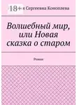 Наталия Коноплева - Волшебный мир, или Новая сказка о старом. Роман