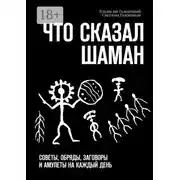 Постер книги Что сказал шаман. Советы, обряды, заговоры и амулеты на каждый день