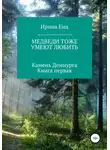 Ирина Енц - Медведи тоже умеют любить. Камень Демиурга. Книга первая