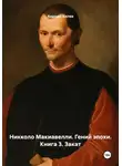 Андрей Хилев - Никколо Макиавелли. Гений эпохи. Книга 3. Закат