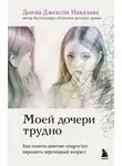 Донна Джексон Наказава - Моей дочери трудно. Как помочь девочке-подростку пережить переходный возраст