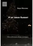 Вера Мосова - И не такое бывает. Околодетективные истории