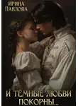 Ирина Павлова - И тёмные любви покорны…