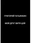 Григорий Татьянкин - Мой друг Витя Цой