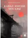 Роман Канушкин - Канал имени Москвы. Том 2