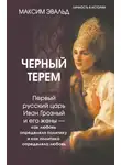 Максим Эвальд - Черный терем. Первый русский царь Иван Грозный и его жены – как любовь определяла политику и как политика определяла любовь