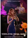 Дарья Панкратова - Теперь я рок-звезда, мама, или Генетический код мифической птицы