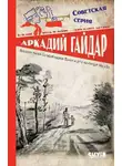 Аркадий Гайдар - Военная тайна. Голубая чашка. Тимур и его команда. Чук и Гек