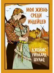 Джеймс Шульц - Моя жизнь среди индейцев